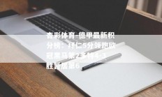 杏彩体育-德甲最新积分榜：拜仁5分领跑欧冠黑马第2多特4-3胜暂居第6