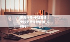 杏彩体育-中超直播_中超免费视频直播_在线网